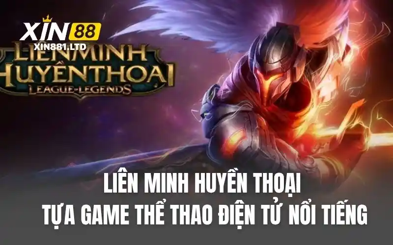 Liên minh huyền thoại là tựa game thể thao điện tử nổi tiếng