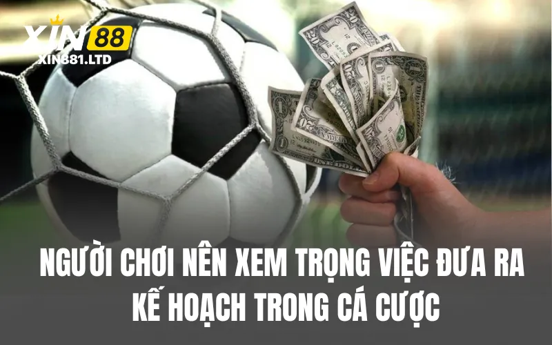 Người chơi nên xem trọng việc đưa ra kế hoạch trong cá cược