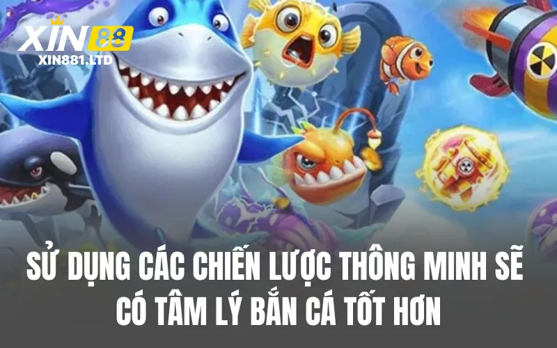 Sử dụng các chiến lược thông minh sẽ có tâm lý bắn cá tốt hơn